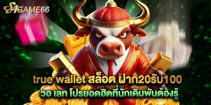 true wallet สล็อต ฝาก20รับ100 วอ เลท โปรยอดฮิตที่นักเดิมพันต้องรู้