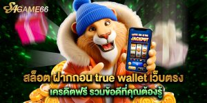 สล็อต ฝากถอน true wallet เว็บตรง เครดิตฟรี รวมข้อดีที่คุณต้องรู้