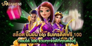 สล็อต ยืนยัน otp รับเครดิตฟรี 100 ถอนได้ 300 รวมทุกข้อดีที่คุณต้องรู้