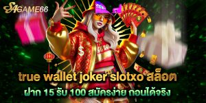 true-wallet-joker-slotxo-สล็อต-ฝาก-15-รับ-100-สมัครง่าย-ถอนได้จริง