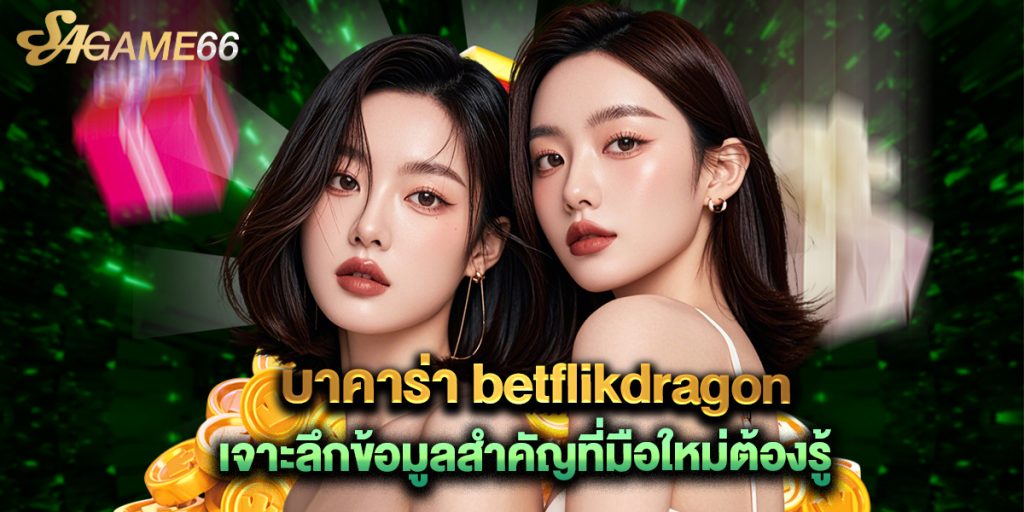 บาคาร่า betflikdragon เจาะลึกข้อมูลสำคัญที่มือใหม่ต้องรู้