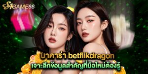 บาคาร่า betflikdragon เจาะลึกข้อมูลสำคัญที่มือใหม่ต้องรู้