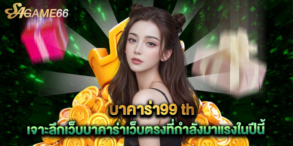 บาคาร่า99 th เจาะลึกเว็บบาคาร่าเว็บตรงที่กำลังมาแรงในปีนี้