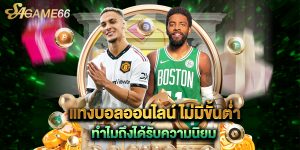 แทงบอลออนไลน์ ไม่มีขั้นต่ํา ทำไมถึงได้รับความนิยม